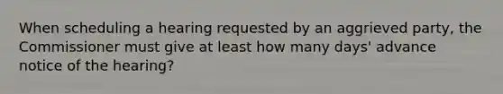 When scheduling a hearing requested by an aggrieved party, the Commissioner must give at least how many days' advance notice of the hearing?