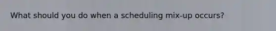 What should you do when a scheduling mix-up occurs?