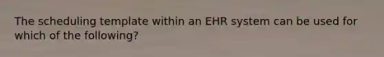 The scheduling template within an EHR system can be used for which of the following?