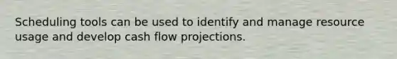 Scheduling tools can be used to identify and manage resource usage and develop <a href='https://www.questionai.com/knowledge/kXoqoBRFeQ-cash-flow' class='anchor-knowledge'>cash flow</a> projections.
