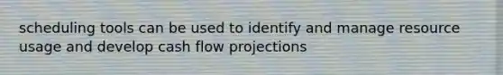 scheduling tools can be used to identify and manage resource usage and develop cash flow projections