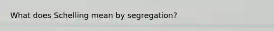 What does Schelling mean by segregation?