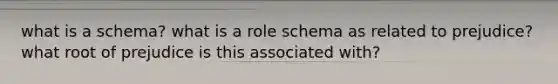 what is a schema? what is a role schema as related to prejudice? what root of prejudice is this associated with?