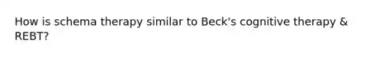 How is schema therapy similar to Beck's cognitive therapy & REBT?