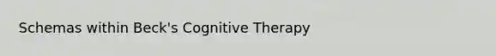 Schemas within Beck's Cognitive Therapy