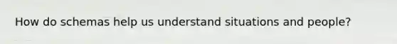 How do schemas help us understand situations and people?