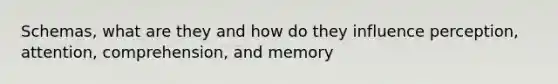 Schemas, what are they and how do they influence perception, attention, comprehension, and memory