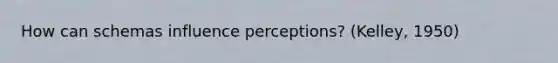 How can schemas influence perceptions? (Kelley, 1950)