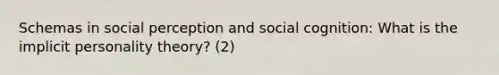 Schemas in social perception and social cognition: What is the implicit personality theory? (2)