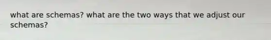 what are schemas? what are the two ways that we adjust our schemas?