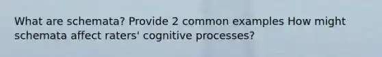 What are schemata? Provide 2 common examples How might schemata affect raters' cognitive processes?