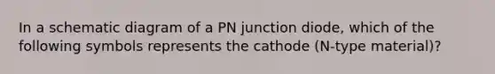 In a schematic diagram of a PN junction diode, which of the following symbols represents the cathode (N-type material)?