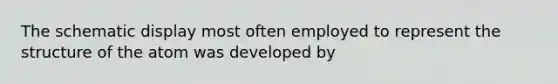 The schematic display most often employed to represent the structure of the atom was developed by
