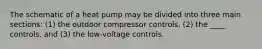 The schematic of a heat pump may be divided into three main sections: (1) the outdoor compressor controls, (2) the ____ controls, and (3) the low-voltage controls.