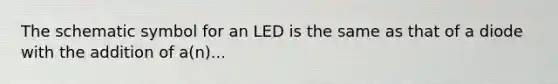 The schematic symbol for an LED is the same as that of a diode with the addition of a(n)...