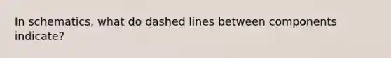 In schematics, what do dashed lines between components indicate?