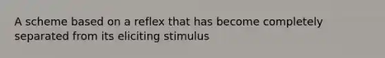 A scheme based on a reflex that has become completely separated from its eliciting stimulus