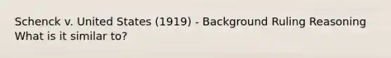 Schenck v. United States (1919) - Background Ruling Reasoning What is it similar to?