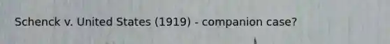 Schenck v. United States (1919) - companion case?