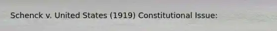 Schenck v. United States (1919) Constitutional Issue: