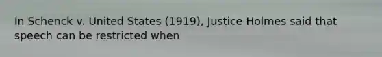 In Schenck v. United States (1919), Justice Holmes said that speech can be restricted when