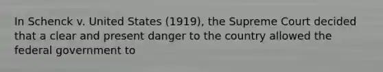 In Schenck v. United States (1919), the Supreme Court decided that a clear and present danger to the country allowed the federal government to