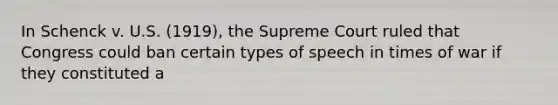 In Schenck v. U.S. (1919), the Supreme Court ruled that Congress could ban certain types of speech in times of war if they constituted a