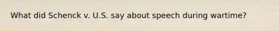 What did Schenck v. U.S. say about speech during wartime?