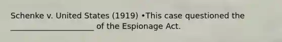 Schenke v. United States (1919) •This case questioned the _____________________ of the Espionage Act.