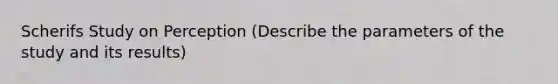 Scherifs Study on Perception (Describe the parameters of the study and its results)