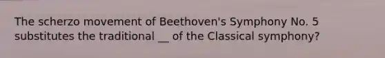 The scherzo movement of Beethoven's Symphony No. 5 substitutes the traditional __ of the Classical symphony?