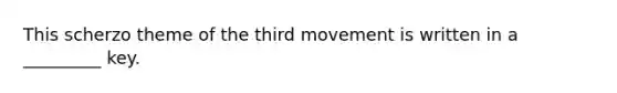 This scherzo theme of the third movement is written in a _________ key.