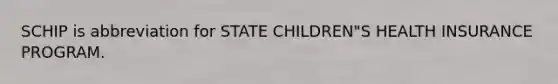 SCHIP is abbreviation for STATE CHILDREN"S HEALTH INSURANCE PROGRAM.