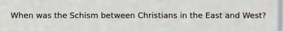 When was the Schism between Christians in the East and West?