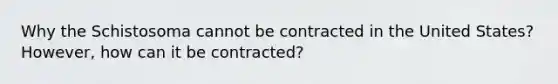 Why the Schistosoma cannot be contracted in the United States? However, how can it be contracted?