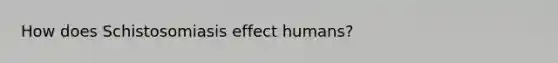 How does Schistosomiasis effect humans?