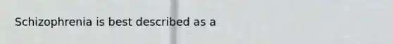 Schizophrenia is best described as a