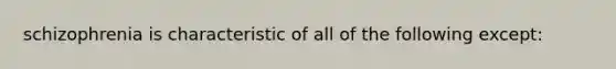 schizophrenia is characteristic of all of the following except: