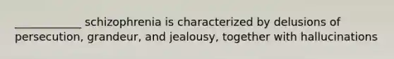 ____________ schizophrenia is characterized by delusions of persecution, grandeur, and jealousy, together with hallucinations