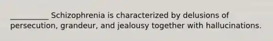 __________ Schizophrenia is characterized by delusions of persecution, grandeur, and jealousy together with hallucinations.