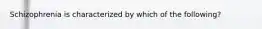 Schizophrenia is characterized by which of the following?