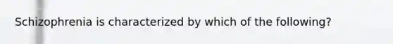 Schizophrenia is characterized by which of the following?