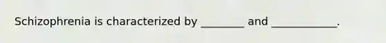 Schizophrenia is characterized by ________ and ____________.