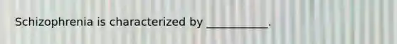 Schizophrenia is characterized by ___________.