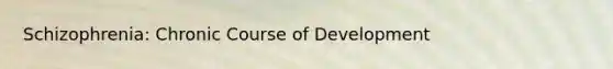 Schizophrenia: Chronic Course of Development