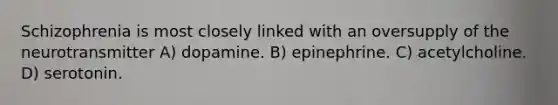 Schizophrenia is most closely linked with an oversupply of the neurotransmitter A) dopamine. B) epinephrine. C) acetylcholine. D) serotonin.