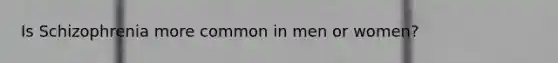Is Schizophrenia more common in men or women?