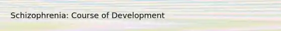 Schizophrenia: Course of Development