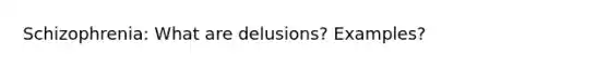 Schizophrenia: What are delusions? Examples?