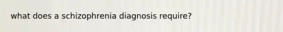 what does a schizophrenia diagnosis require?